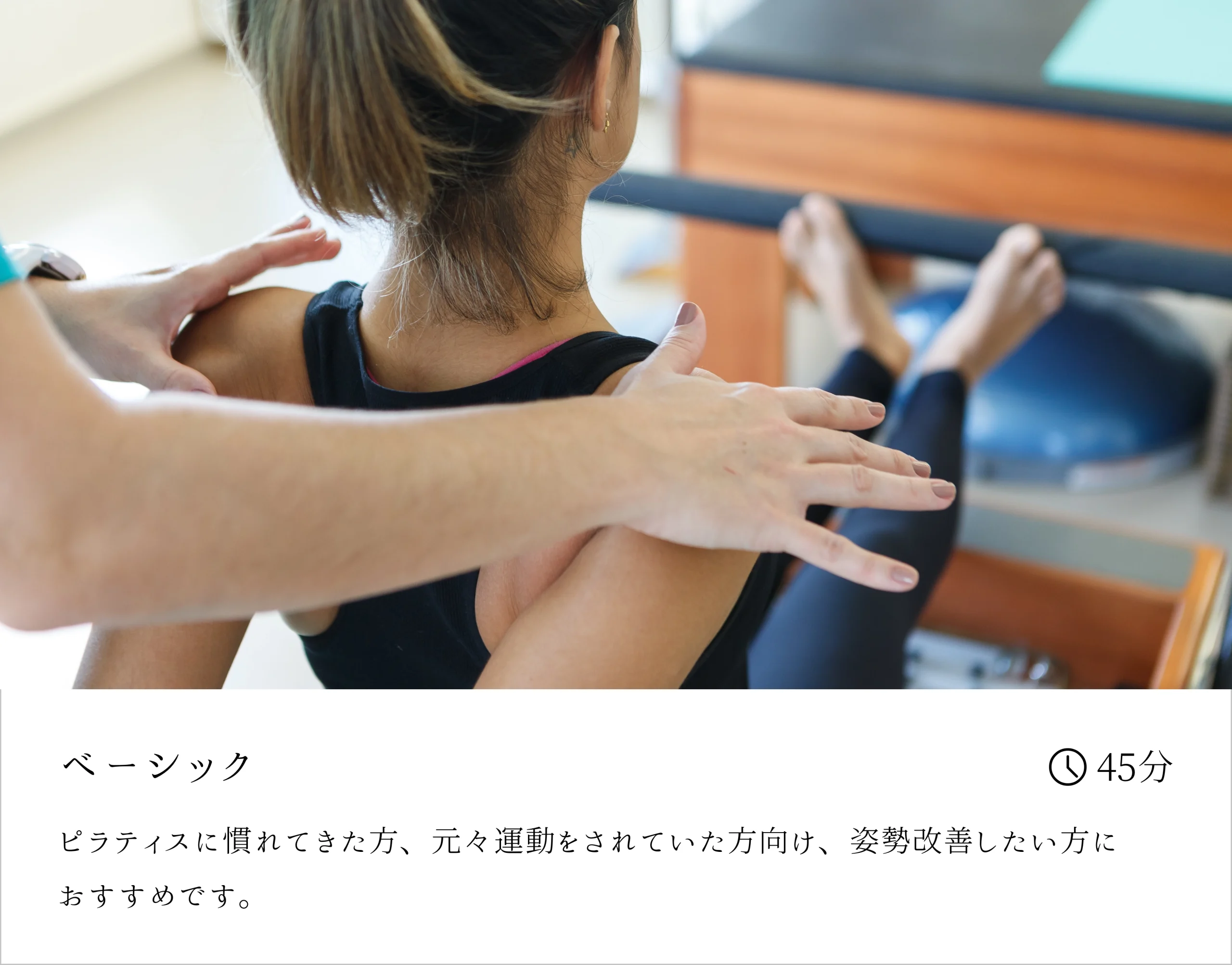 ベーシック - ピラティスに慣れてきた方、元々運動をされていた方向け、姿勢改善したい方におすすめです。